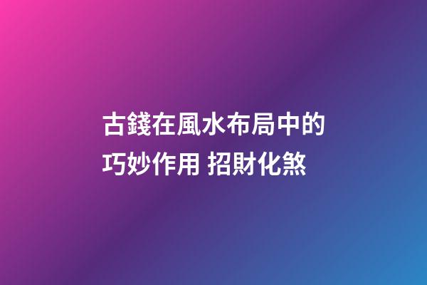 古錢在風水布局中的巧妙作用 招財化煞